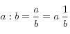  a:b = \frac{a}{b}=a \; \frac{1}{b}