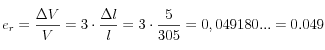 e_r=\frac{\Delta V}{V} =3 \cdot \frac{\Delta l}{l} = 3 \cdot \frac{5}{305} =0,049180...=0.049