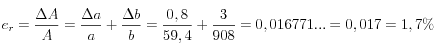  e_r = \frac{\Delta A}{A} = \frac{\Delta a}{a} + \frac{\Delta b}{b} = \frac{0,8}{59,4} + \frac{3}{908} = 0,016771... =0,017=1,7\% 