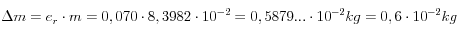  \Delta m=e_r \cdot m=0,070 \cdot  8,3982 \cdot 10^{-2} = 0,5879... \cdot 10^{-2} kg = 0,6 \cdot 10^{-2} kg